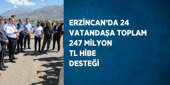 ERZİNCAN’DA 24 VATANDAŞA TOPLAM 247 MİLYON TL HİBE DESTEĞİ