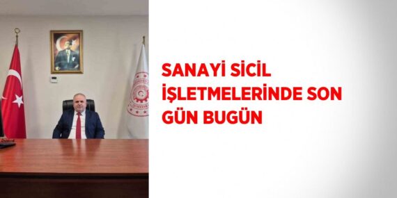 SANAYİ SİCİL İŞLETMELERİNDE SON GÜN BUGÜN