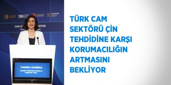 TÜRK CAM SEKTÖRÜ ÇİN TEHDİDİNE KARŞI KORUMACILIĞIN ARTMASINI BEKLİYOR