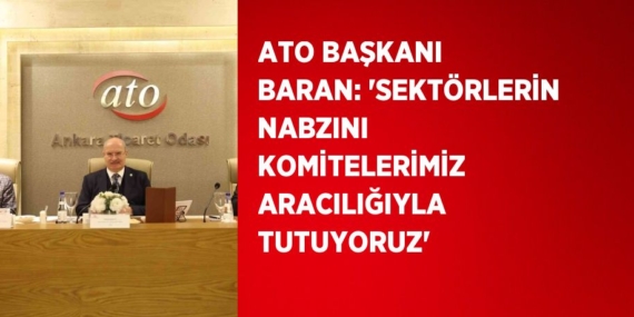 ATO BAŞKANI BARAN: ‘SEKTÖRLERİN NABZINI KOMİTELERİMİZ ARACILIĞIYLA TUTUYORUZ’