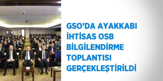 GSO’DA AYAKKABI İHTİSAS OSB BİLGİLENDİRME TOPLANTISI GERÇEKLEŞTİRİLDİ