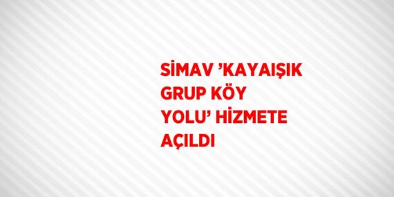 SİMAV ’KAYAIŞIK GRUP KÖY YOLU’ HİZMETE AÇILDI