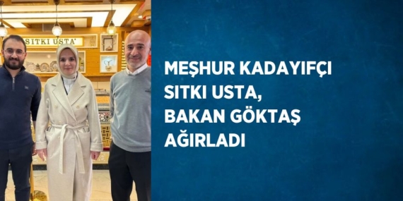 MEŞHUR KADAYIFÇI SITKI USTA, BAKAN GÖKTAŞ AĞIRLADI