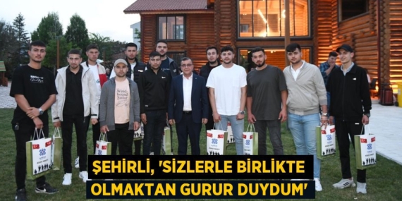 ŞEHİRLİ, “SİZLERLE BİRLİKTE OLMAKTAN GURUR DUYDUM”