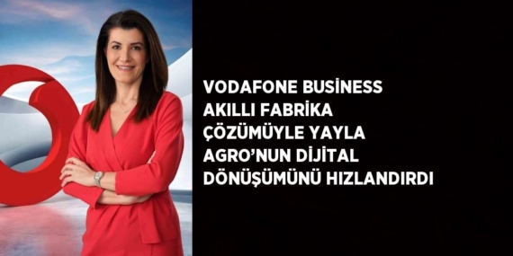 VODAFONE BUSİNESS AKILLI FABRİKA ÇÖZÜMÜYLE YAYLA AGRO’NUN DİJİTAL DÖNÜŞÜMÜNÜ HIZLANDIRDI