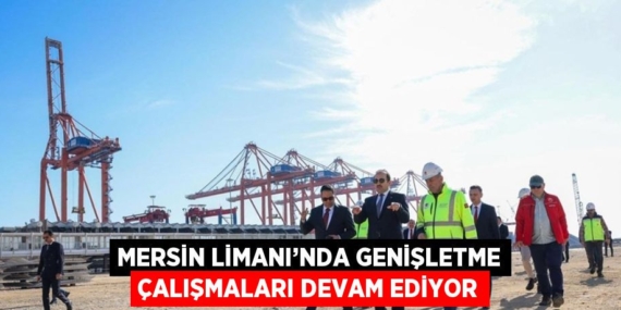 MERSİN LİMANI’NDA GENİŞLETME ÇALIŞMALARI DEVAM EDİYOR