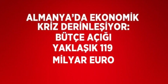 ALMANYA’DA EKONOMİK KRİZ DERİNLEŞİYOR: BÜTÇE AÇIĞI YAKLAŞIK 119 MİLYAR EURO