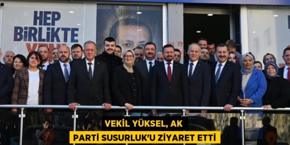 VEKİL YÜKSEL, AK PARTİ SUSURLUK’U ZİYARET ETTİ