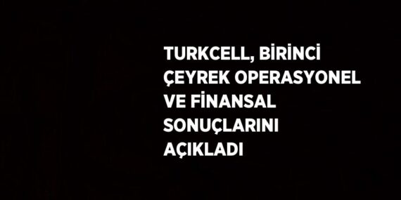 TURKCELL, BİRİNCİ ÇEYREK OPERASYONEL VE FİNANSAL SONUÇLARINI AÇIKLADI