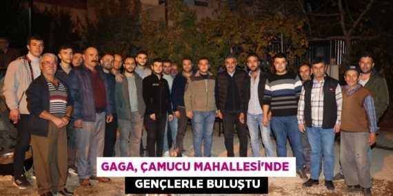 GAGA, ÇAMUCU MAHALLESİ’NDE   GENÇLERLE BULUŞTU