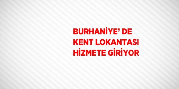 BURHANİYE’ DE KENT LOKANTASI HİZMETE GİRİYOR