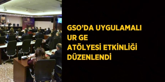 GSO’DA UYGULAMALI UR GE ATÖLYESİ ETKİNLİĞİ DÜZENLENDİ