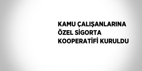 KAMU ÇALIŞANLARINA ÖZEL SİGORTA KOOPERATİFİ KURULDU