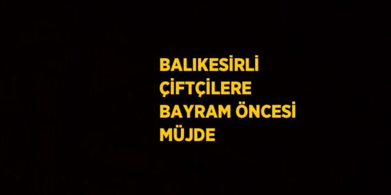 BALIKESİRLİ ÇİFTÇİLERE BAYRAM ÖNCESİ MÜJDE