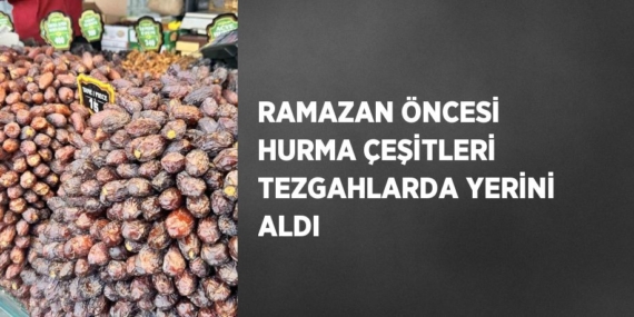 RAMAZAN ÖNCESİ HURMA ÇEŞİTLERİ TEZGAHLARDA YERİNİ ALDI
