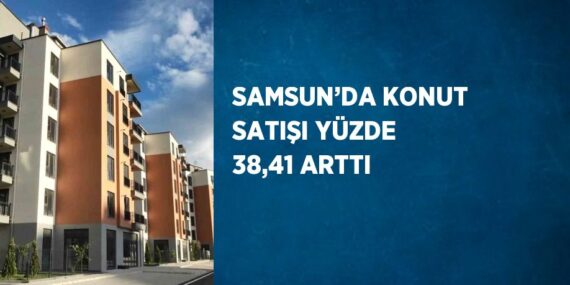 SAMSUN’DA KONUT SATIŞI YÜZDE 38,41 ARTTI