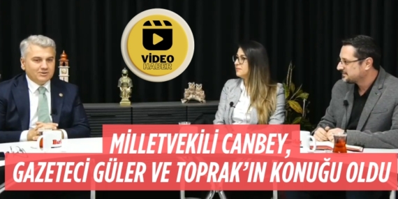 MİLLETVEKİLİ CANBEY,  GAZETECİ GÜLER VE TOPRAK’IN  KONUĞU OLDU