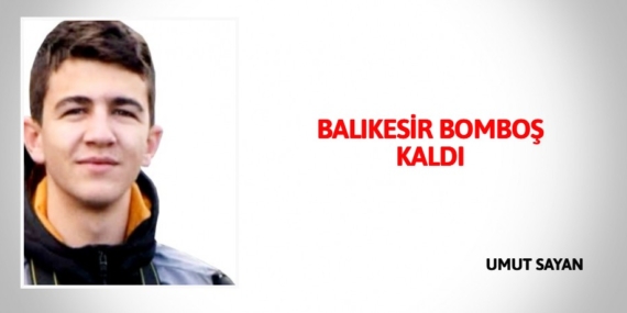 BALIKESİR BOMBOŞ KALDI