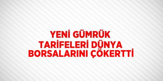 YENİ GÜMRÜK TARİFELERİ DÜNYA BORSALARINI ÇÖKERTTİ