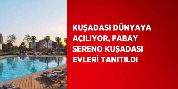 KUŞADASI DÜNYAYA AÇILIYOR, FABAY SERENO KUŞADASI EVLERİ TANITILDI