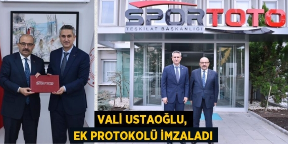 VALİ USTAOĞLU, EK PROTOKOLÜ İMZALADI