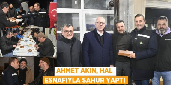AHMET AKIN, HAL ESNAFIYLA SAHUR YAPTI