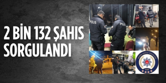 2 BİN 132 ŞAHIS SORGULANDI