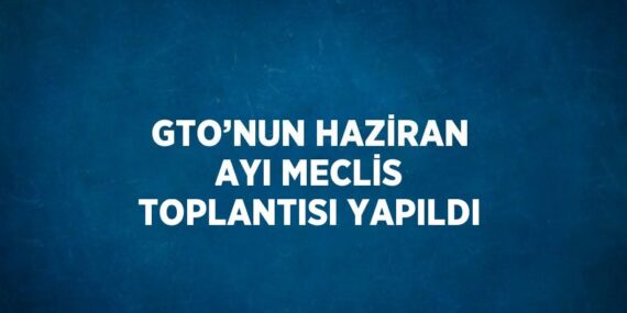 GTO’NUN HAZİRAN AYI MECLİS TOPLANTISI YAPILDI
