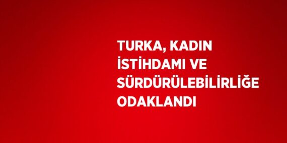 TURKA, KADIN İSTİHDAMI VE SÜRDÜRÜLEBİLİRLİĞE ODAKLANDI