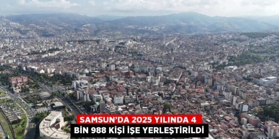 SAMSUN’DA 2025 YILINDA 4 BİN 988 KİŞİ İŞE YERLEŞTİRİLDİ