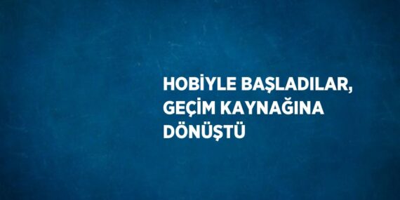 HOBİYLE BAŞLADILAR, GEÇİM KAYNAĞINA DÖNÜŞTÜ