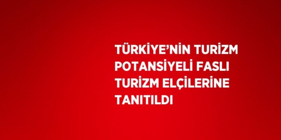 TÜRKİYE’NİN TURİZM POTANSİYELİ FASLI TURİZM ELÇİLERİNE TANITILDI