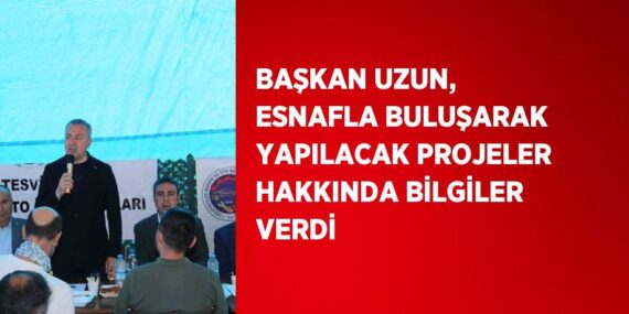 BAŞKAN UZUN, ESNAFLA BULUŞARAK YAPILACAK PROJELER HAKKINDA BİLGİLER VERDİ
