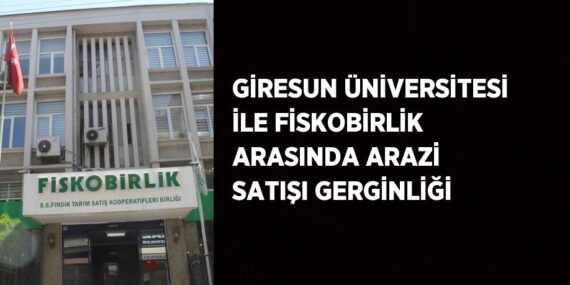 GİRESUN ÜNİVERSİTESİ İLE FİSKOBİRLİK ARASINDA ARAZİ SATIŞI GERGİNLİĞİ