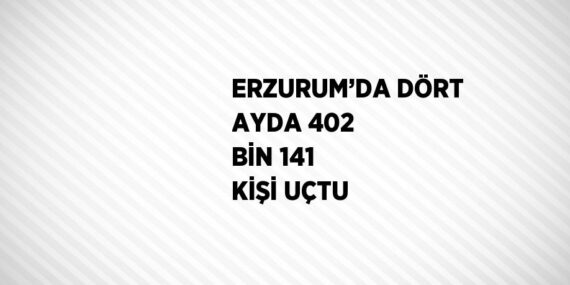 ERZURUM’DA DÖRT AYDA 402 BİN 141 KİŞİ UÇTU