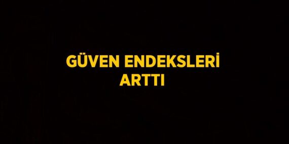 GÜVEN ENDEKSLERİ ARTTI
