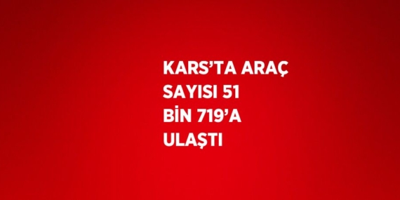 KARS’TA ARAÇ SAYISI 51 BİN 719’A ULAŞTI