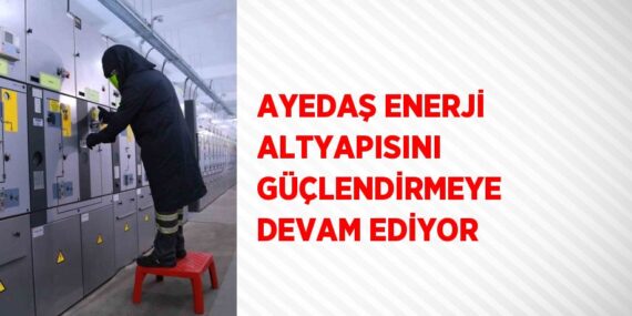 AYEDAŞ ENERJİ ALTYAPISINI GÜÇLENDİRMEYE DEVAM EDİYOR