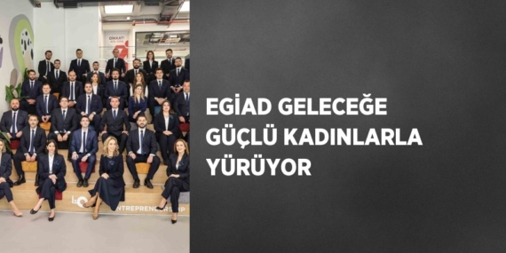 EGİAD GELECEĞE GÜÇLÜ KADINLARLA YÜRÜYOR