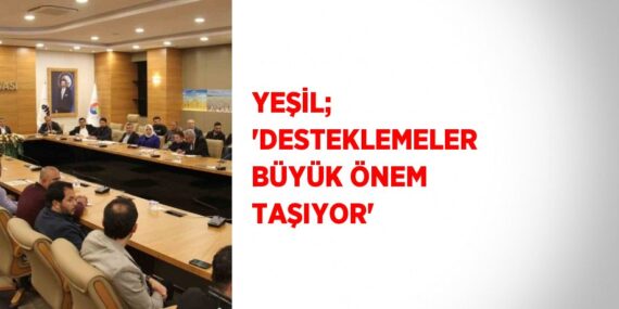 YEŞİL; ‘DESTEKLEMELER BÜYÜK ÖNEM TAŞIYOR’