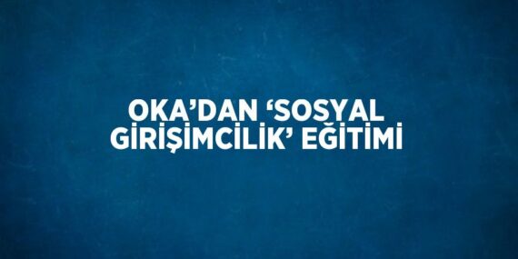 OKA’DAN ‘SOSYAL GİRİŞİMCİLİK’ EĞİTİMİ