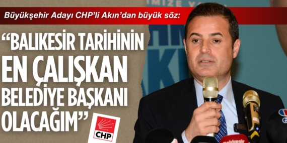Büyükşehir Adayı CHP’li Akın’dan büyük söz:  “BALIKESİR TARİHİNİN EN ÇALIŞKAN  BELEDİYE BAŞKANI OLACAĞIM”