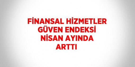 FİNANSAL HİZMETLER GÜVEN ENDEKSİ NİSAN AYINDA ARTTI