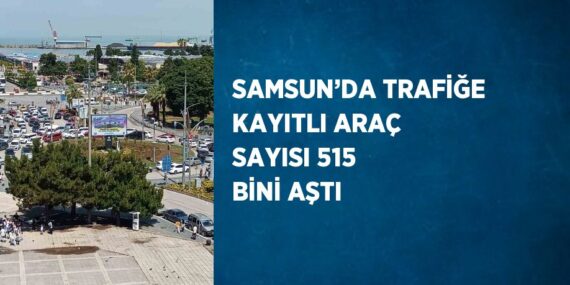 SAMSUN’DA TRAFİĞE KAYITLI ARAÇ SAYISI 515 BİNİ AŞTI