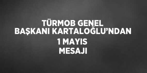 TÜRMOB GENEL BAŞKANI KARTALOĞLU’NDAN 1 MAYIS MESAJI