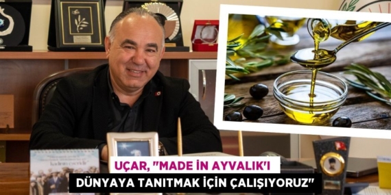 UÇAR, "MADE İN AYVALIK’I   DÜNYAYA TANITMAK İÇİN ÇALIŞIYORUZ"