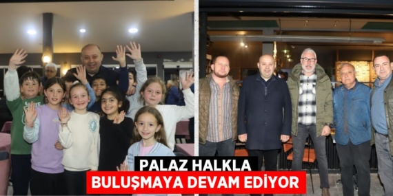 PALAZ HALKLA BULUŞMAYA DEVAM EDİYOR