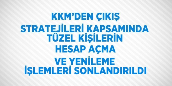KKM’DEN ÇIKIŞ STRATEJİLERİ KAPSAMINDA TÜZEL KİŞİLERİN HESAP AÇMA VE YENİLEME İŞLEMLERİ SONLANDIRILDI