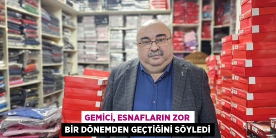 GEMİCİ, ESNAFLARIN ZOR BİR DÖNEMDEN GEÇTİĞİNİ SÖYLEDİ