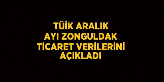 TÜİK ARALIK AYI ZONGULDAK TİCARET VERİLERİNİ AÇIKLADI